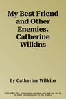 My Best Friend and Other Enemies. Catherine Wilkins