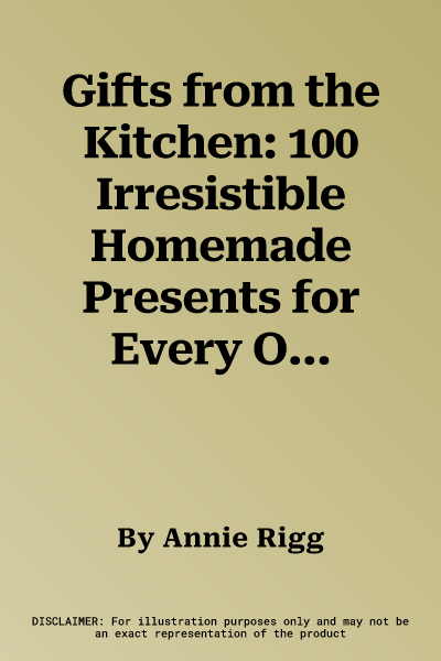 Gifts from the Kitchen: 100 Irresistible Homemade Presents for Every Occasion