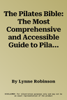 The Pilates Bible: The Most Comprehensive and Accessible Guide to Pilates Ever