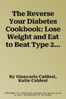 The Reverse Your Diabetes Cookbook: Lose Weight and Eat to Beat Type 2 Diabetes