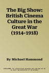 The Big Show: British Cinema Culture in the Great War (1914-1918)