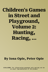 Children's Games in Street and Playground, Volume 2: Hunting, Racing, Duelling, Exerting, Daring, Guessing, Acting, Pretending