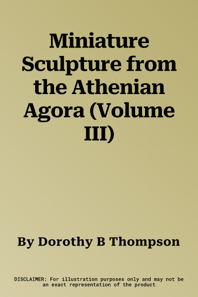 Miniature Sculpture from the Athenian Agora (Volume III)