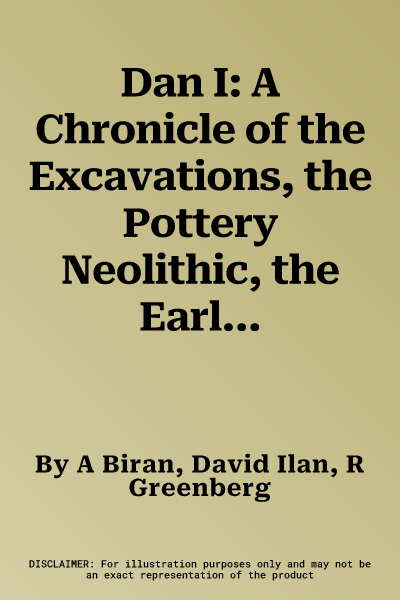 Dan I: A Chronicle of the Excavations, the Pottery Neolithic, the Early Bronze Age, and the Middle Bronze Age Tombs