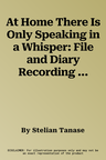 At Home There Is Only Speaking in a Whisper: File and Diary Recording in the Late Years of the Romanian Dictatorship