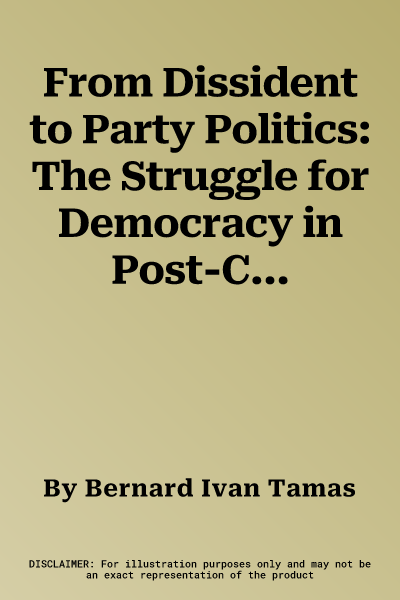 From Dissident to Party Politics: The Struggle for Democracy in Post-Communist Hungary, 1989-1994