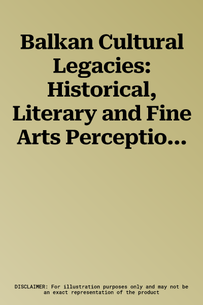 Balkan Cultural Legacies: Historical, Literary and Fine Arts Perceptions