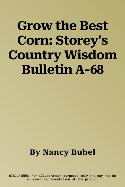 Grow the Best Corn: Storey's Country Wisdom Bulletin A-68