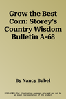 Grow the Best Corn: Storey's Country Wisdom Bulletin A-68