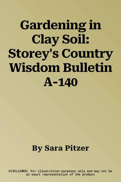 Gardening in Clay Soil: Storey's Country Wisdom Bulletin A-140