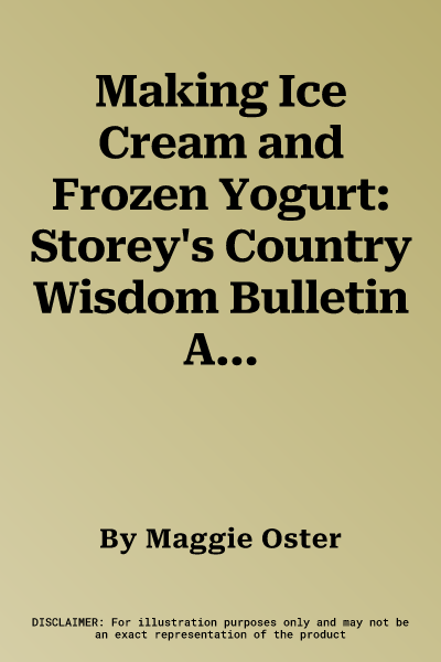 Making Ice Cream and Frozen Yogurt: Storey's Country Wisdom Bulletin A-142