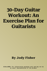 30-Day Guitar Workout: An Exercise Plan for Guitarists