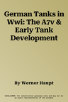 German Tanks in Wwi: The A7v & Early Tank Development