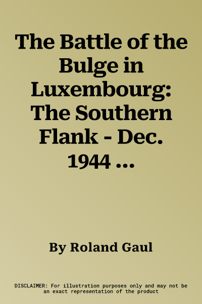 The Battle of the Bulge in Luxembourg: The Southern Flank - Dec. 1944 - Jan. 1945 Vol.I the Germans