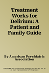 Treatment Works for Delirium: A Patient and Family Guide