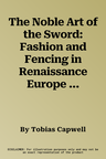 The Noble Art of the Sword: Fashion and Fencing in Renaissance Europe 1520-1630