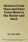 Western Front Then and Now: From Mons to the Marne and Back