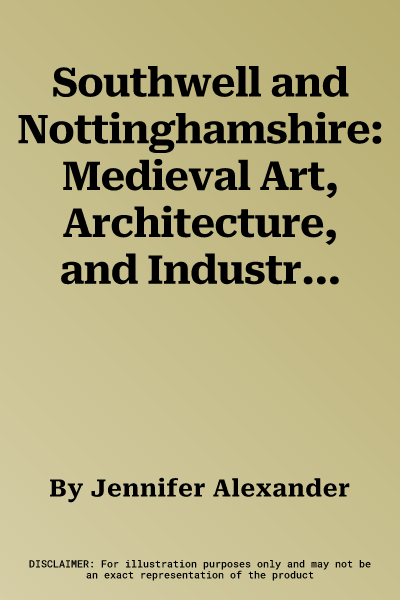 Southwell and Nottinghamshire: Medieval Art, Architecture, and Industry: The British Archaeological Assocation Conference Transactions Vol. 21