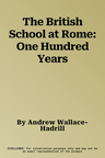 The British School at Rome: One Hundred Years