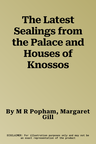 The Latest Sealings from the Palace and Houses of Knossos