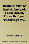 Branch Lines to East Grinstead: From Oxted, Three Bridges, Tunbridge Wells and Lewes