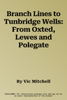 Branch Lines to Tunbridge Wells: From Oxted, Lewes and Polegate