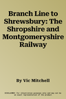 Branch Line to Shrewsbury: The Shropshire and Montgomeryshire Railway