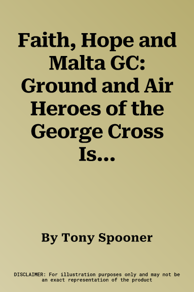 Faith, Hope and Malta GC: Ground and Air Heroes of the George Cross Island