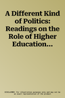 A Different Kind of Politics: Readings on the Role of Higher Education in Democracy