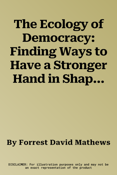 The Ecology of Democracy: Finding Ways to Have a Stronger Hand in Shaping Our Future