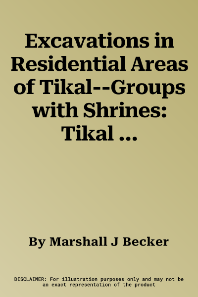 Excavations in Residential Areas of Tikal--Groups with Shrines: Tikal Report 21