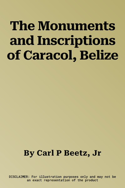 The Monuments and Inscriptions of Caracol, Belize