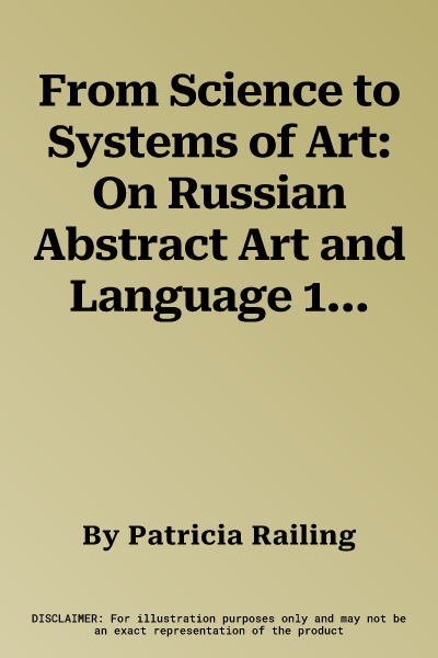 From Science to Systems of Art: On Russian Abstract Art and Language 1910/1920 and Other Essays