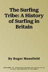 The Surfing Tribe: A History of Surfing in Britain