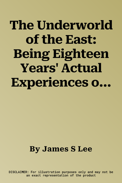 The Underworld of the East: Being Eighteen Years' Actual Experiences of the Underworlds, Drug Haunts and Jungles of India, China and the Malay Arc