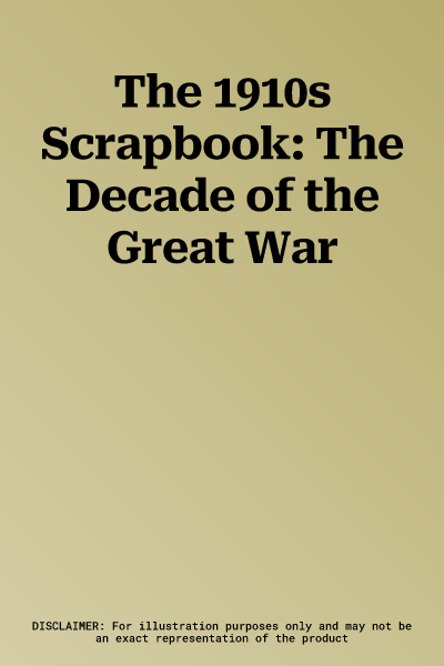 The 1910s Scrapbook: The Decade of the Great War