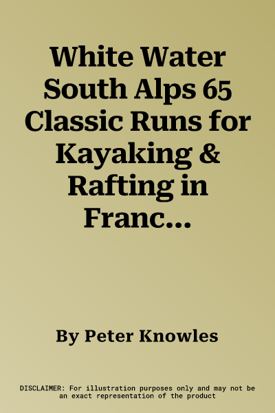 White Water South Alps 65 Classic Runs for Kayaking & Rafting in France, Italy & Switzerland. Peter Knowles & Ian Beecroft