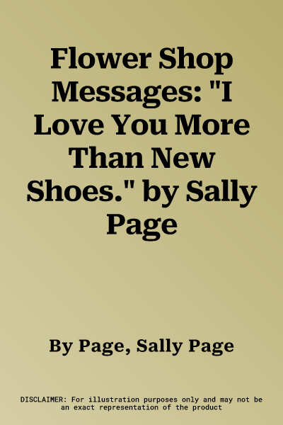 Flower Shop Messages: "I Love You More Than New Shoes." by Sally Page