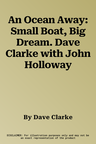 An Ocean Away: Small Boat, Big Dream. Dave Clarke with John Holloway