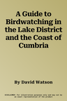 A Guide to Birdwatching in the Lake District and the Coast of Cumbria