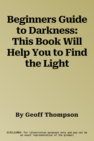 Beginners Guide to Darkness: This Book Will Help You to Find the Light