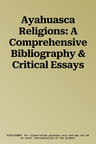 Ayahuasca Religions: A Comprehensive Bibliography & Critical Essays