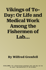 Vikings of To-Day: Or Life and Medical Work Among the Fishermen of Labrador (Reprint of 1895)