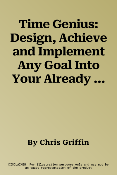 Time Genius: Design, Achieve and Implement Any Goal Into Your Already Hectic, Crazy Life (or Business)