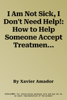 I Am Not Sick, I Don't Need Help!: How to Help Someone Accept Treatment -- 20th Anniversary Edition