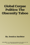 Global Corpse Politics: The Obscenity Taboo