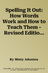 Spelling It Out: How Words Work and How to Teach Them - Revised Edition (Revised)