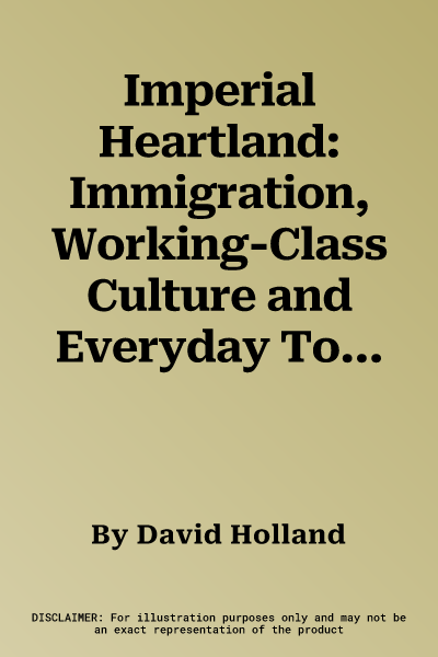 Imperial Heartland: Immigration, Working-Class Culture and Everyday Tolerance, 1917-1947