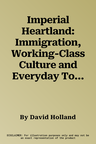 Imperial Heartland: Immigration, Working-Class Culture and Everyday Tolerance, 1917-1947