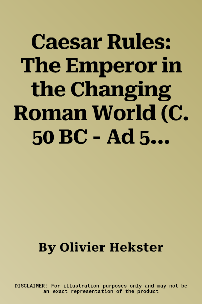 Caesar Rules: The Emperor in the Changing Roman World (C. 50 BC - Ad 565)